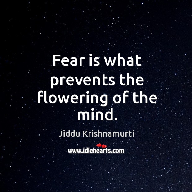 Fear is what prevents the flowering of the mind. Jiddu Krishnamurti Picture Quote