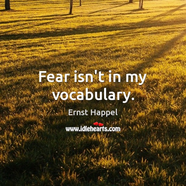 Fear isn’t in my vocabulary. Ernst Happel Picture Quote