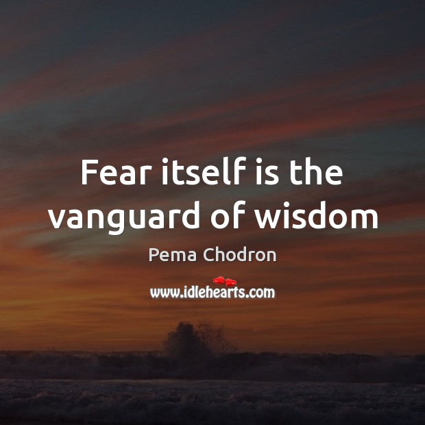 Fear itself is the vanguard of wisdom Pema Chodron Picture Quote