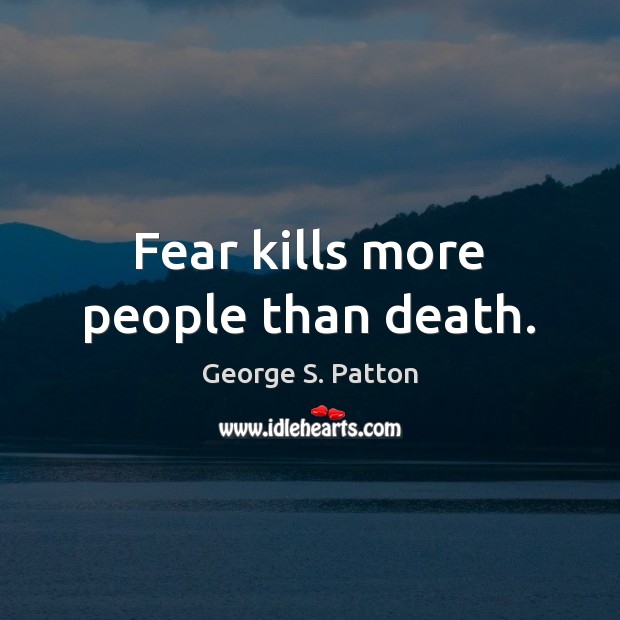 Fear kills more people than death. George S. Patton Picture Quote