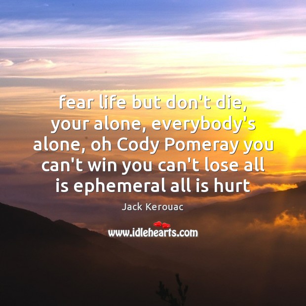 Fear life but don’t die, your alone, everybody’s alone, oh Cody Pomeray Jack Kerouac Picture Quote