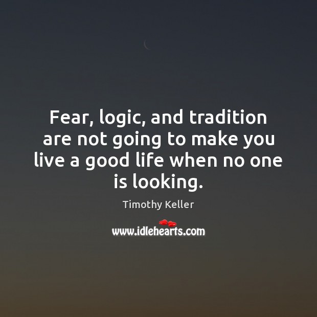 Fear, logic, and tradition are not going to make you live a Timothy Keller Picture Quote