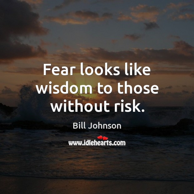 Fear looks like wisdom to those without risk. Bill Johnson Picture Quote