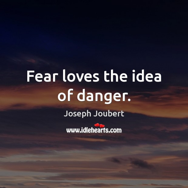 Fear loves the idea of danger. Joseph Joubert Picture Quote