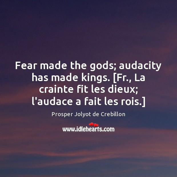 Fear made the Gods; audacity has made kings. [Fr., La crainte fit Prosper Jolyot de Crebillon Picture Quote