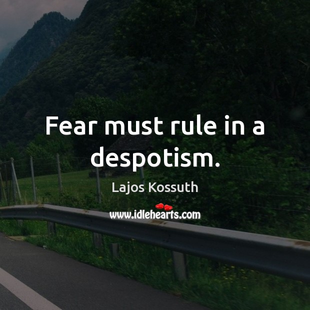 Fear must rule in a despotism. Lajos Kossuth Picture Quote