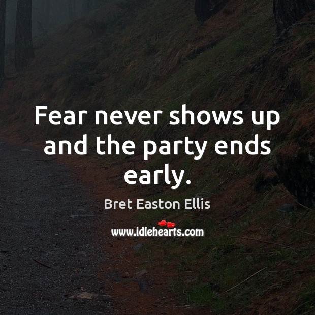 Fear never shows up and the party ends early. Bret Easton Ellis Picture Quote