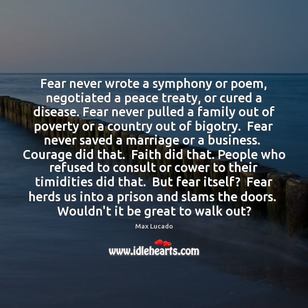 Fear never wrote a symphony or poem, negotiated a peace treaty, or Image