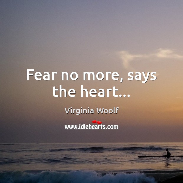 Fear no more, says the heart… Virginia Woolf Picture Quote