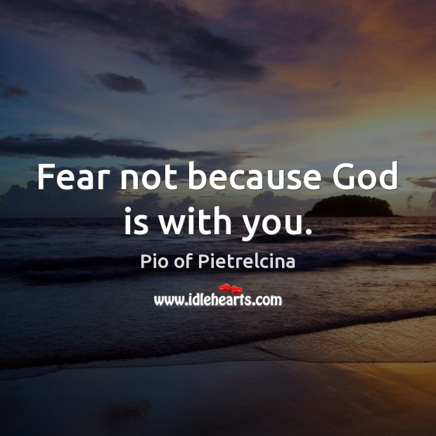 Fear not because God is with you. Pio of Pietrelcina Picture Quote