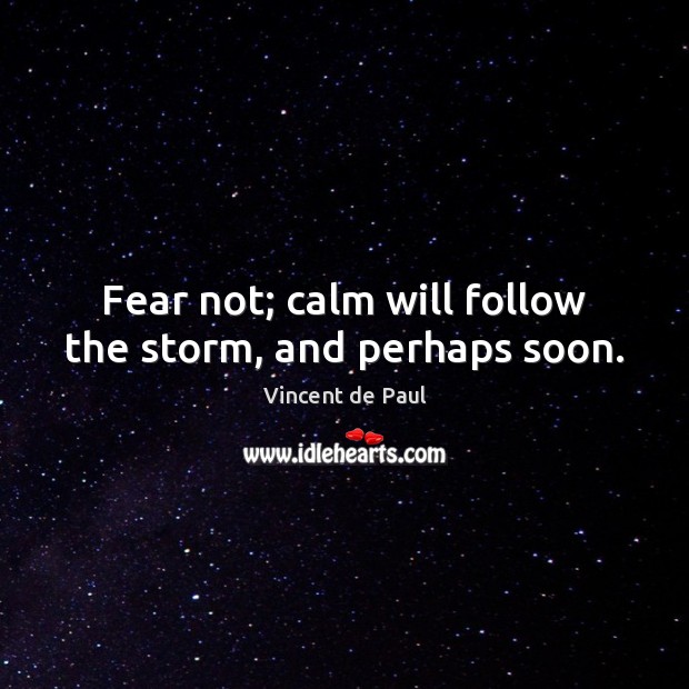Fear not; calm will follow the storm, and perhaps soon. Vincent de Paul Picture Quote