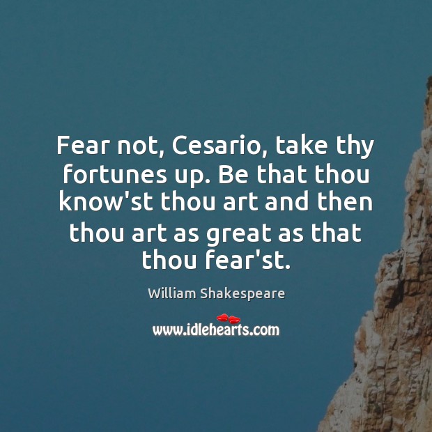 Fear not, Cesario, take thy fortunes up. Be that thou know’st thou William Shakespeare Picture Quote