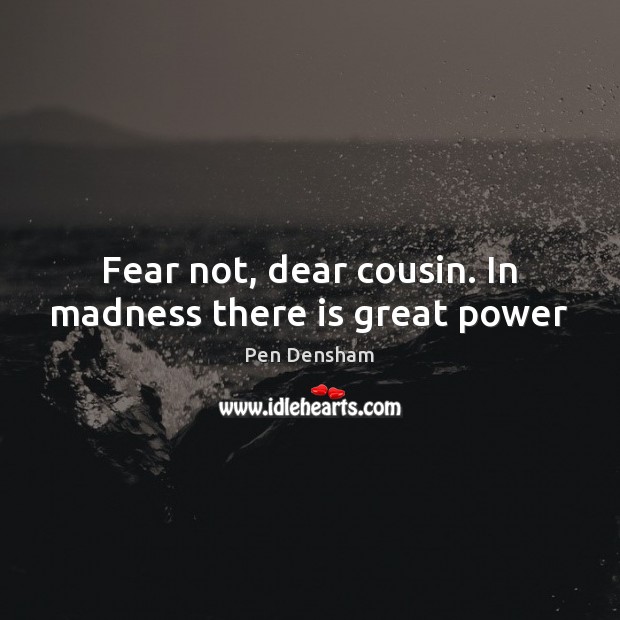 Fear not, dear cousin. In madness there is great power Pen Densham Picture Quote