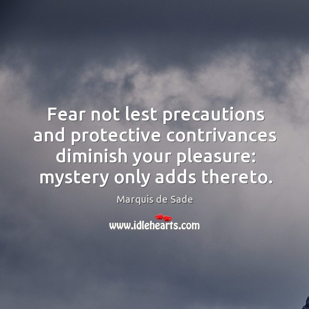 Fear not lest precautions and protective contrivances diminish your pleasure: mystery only Marquis de Sade Picture Quote
