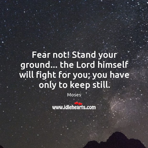 Fear not! Stand your ground… the Lord himself will fight for you; Moses Picture Quote