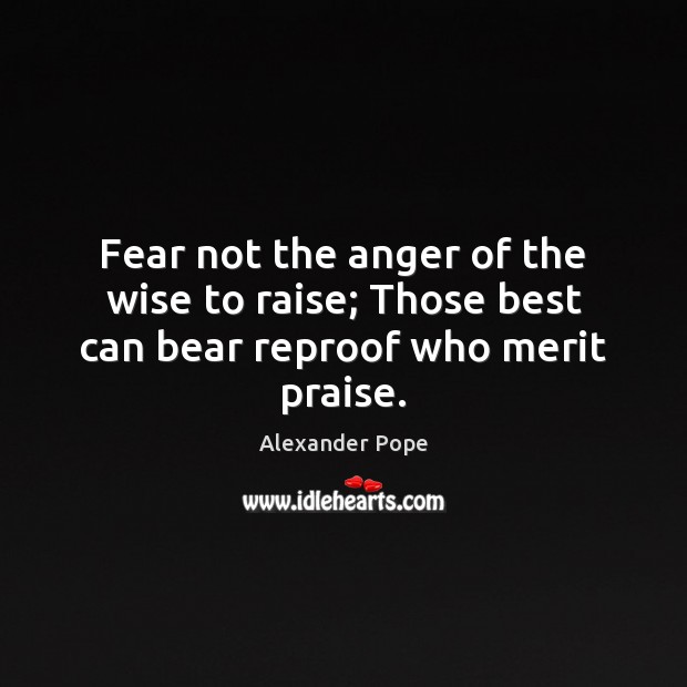Fear not the anger of the wise to raise; Those best can bear reproof who merit praise. Wise Quotes Image