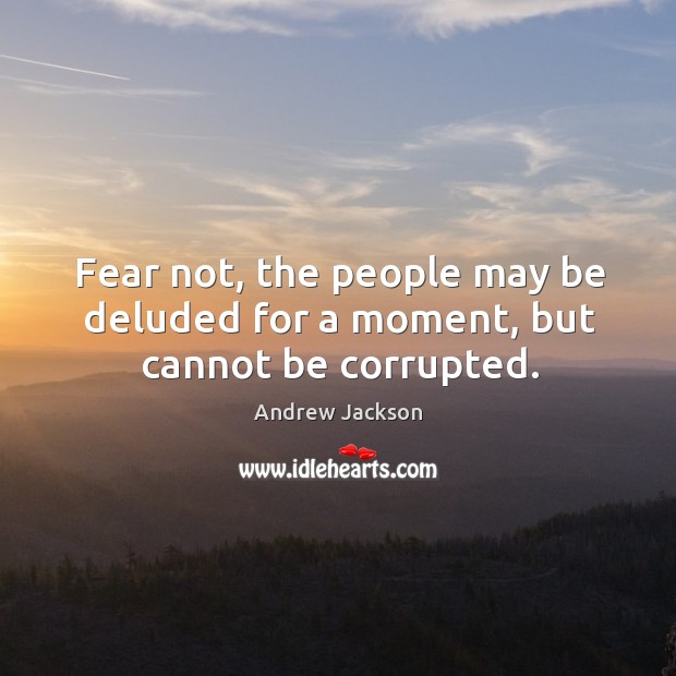 Fear not, the people may be deluded for a moment, but cannot be corrupted. Andrew Jackson Picture Quote