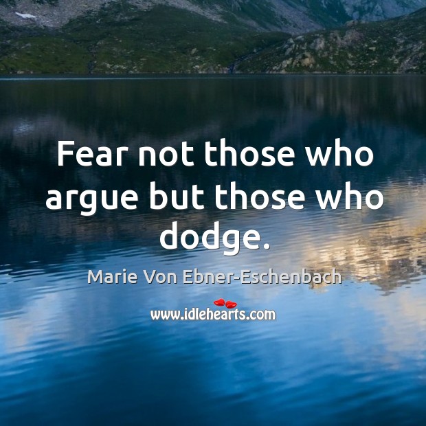 Fear not those who argue but those who dodge. Marie Von Ebner-Eschenbach Picture Quote