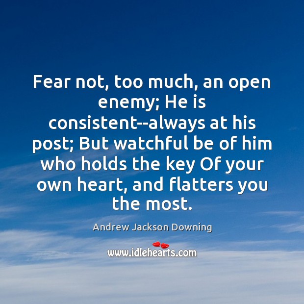 Fear not, too much, an open enemy; He is consistent–always at his Andrew Jackson Downing Picture Quote