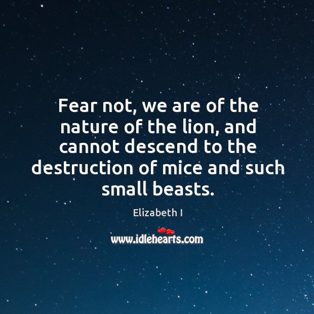Fear not, we are of the nature of the lion, and cannot descend to the destruction of Elizabeth I Picture Quote
