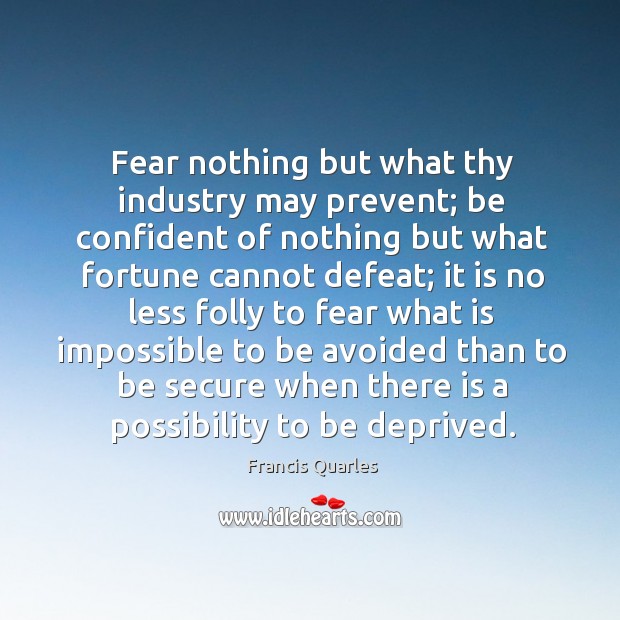 Fear nothing but what thy industry may prevent; be confident of nothing but what fortune cannot defeat; Image