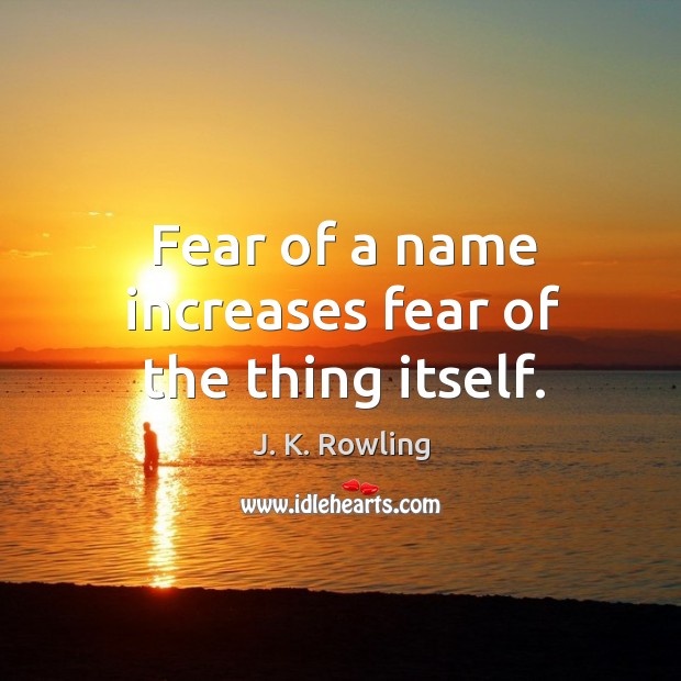 Fear of a name increases fear of the thing itself. J. K. Rowling Picture Quote