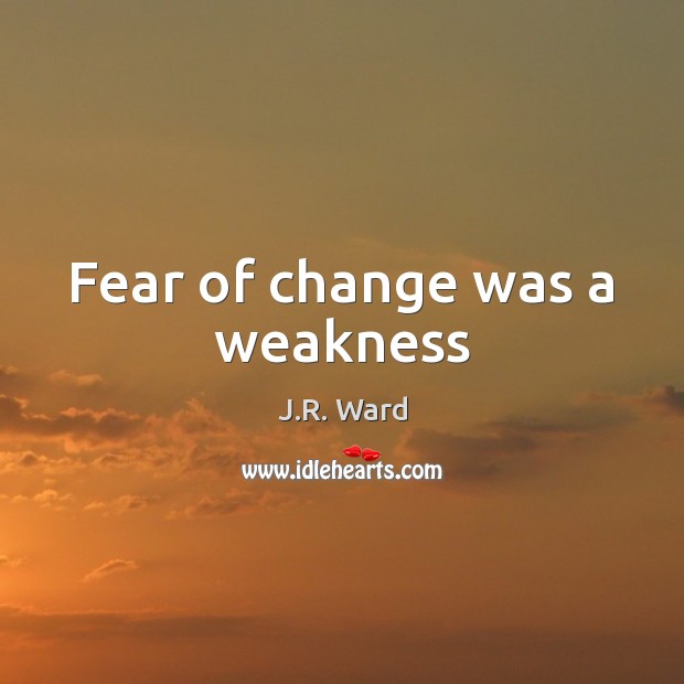 Fear of change was a weakness J.R. Ward Picture Quote