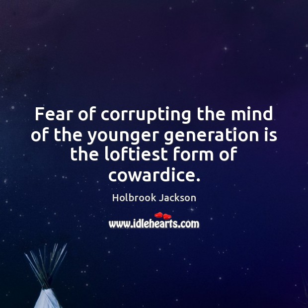 Fear of corrupting the mind of the younger generation is the loftiest form of cowardice. Holbrook Jackson Picture Quote