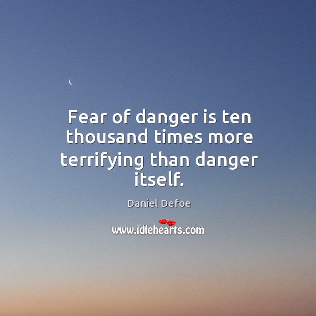 Fear of danger is ten thousand times more terrifying than danger itself. Daniel Defoe Picture Quote