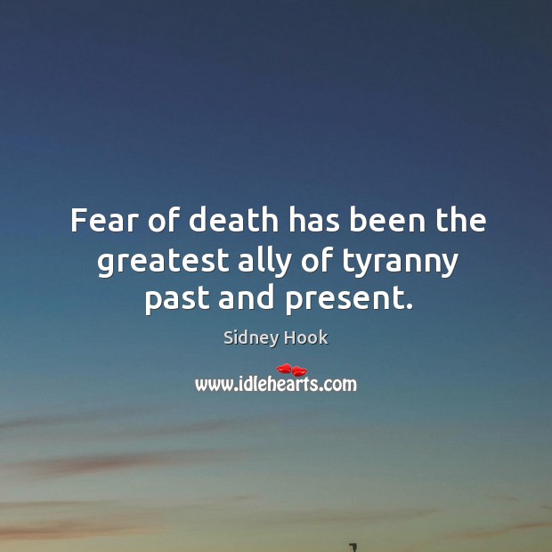 Fear of death has been the greatest ally of tyranny past and present. Sidney Hook Picture Quote