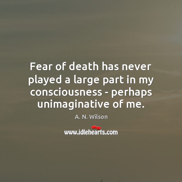 Fear of death has never played a large part in my consciousness A. N. Wilson Picture Quote