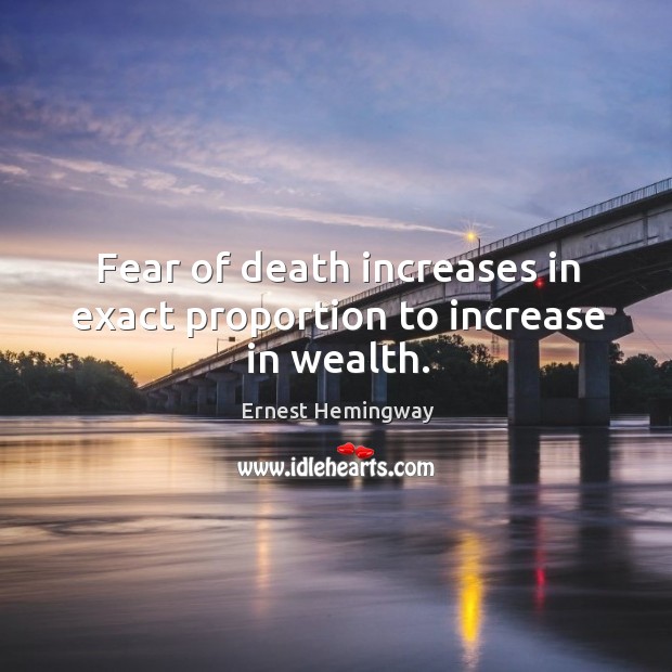 Fear of death increases in exact proportion to increase in wealth. Image