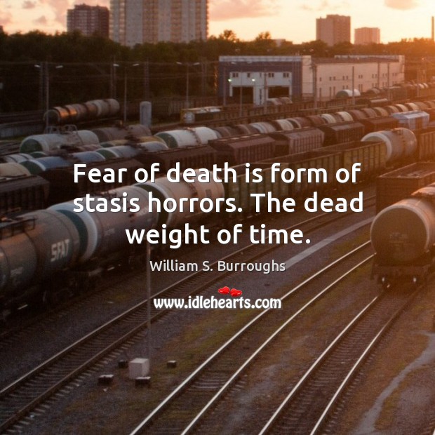 Fear of death is form of stasis horrors. The dead weight of time. William S. Burroughs Picture Quote