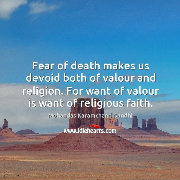 Fear of death makes us devoid both of valour and religion. For want of valour is want of religious faith. Mohandas Karamchand Gandhi Picture Quote