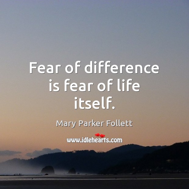Fear of difference is fear of life itself. Mary Parker Follett Picture Quote