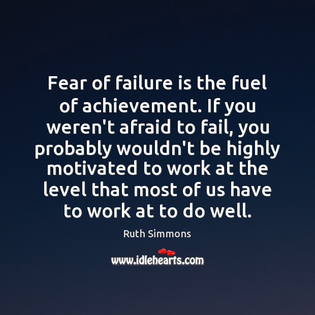 Fear of failure is the fuel of achievement. If you weren’t afraid Ruth Simmons Picture Quote