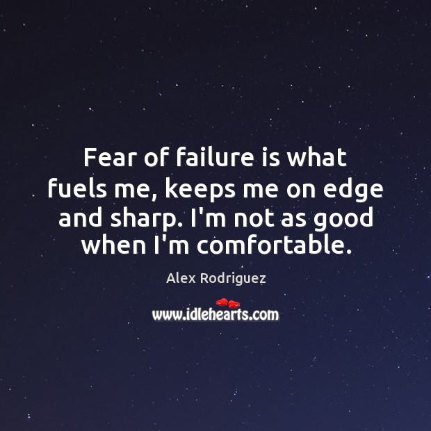 Fear of failure is what fuels me, keeps me on edge and Alex Rodriguez Picture Quote