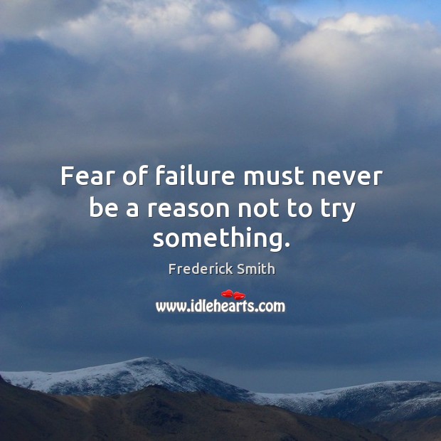 Fear of failure must never be a reason not to try something. Image