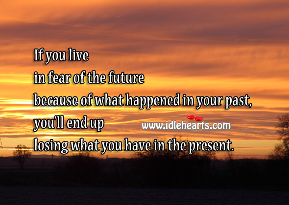 If you live in fear of future, you’ll end up losing the present Image