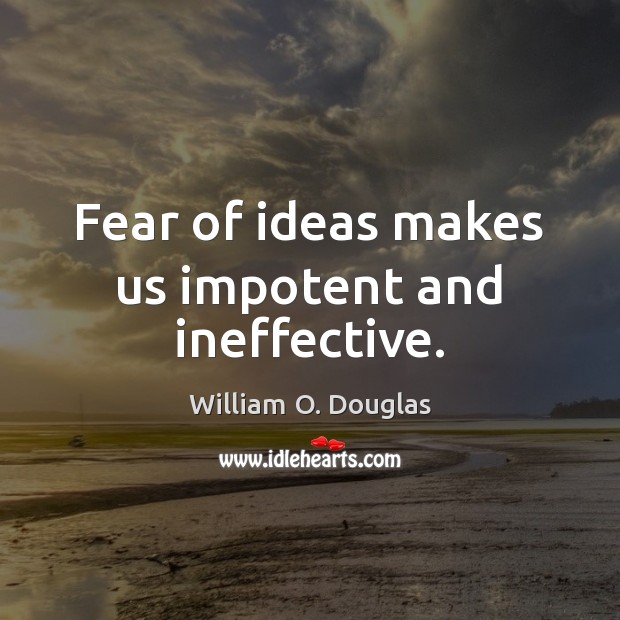 Fear of ideas makes us impotent and ineffective. William O. Douglas Picture Quote