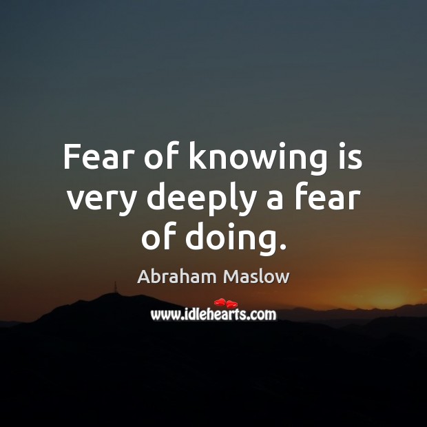Fear of knowing is very deeply a fear of doing. Abraham Maslow Picture Quote
