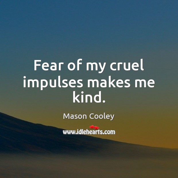 Fear of my cruel impulses makes me kind. Mason Cooley Picture Quote