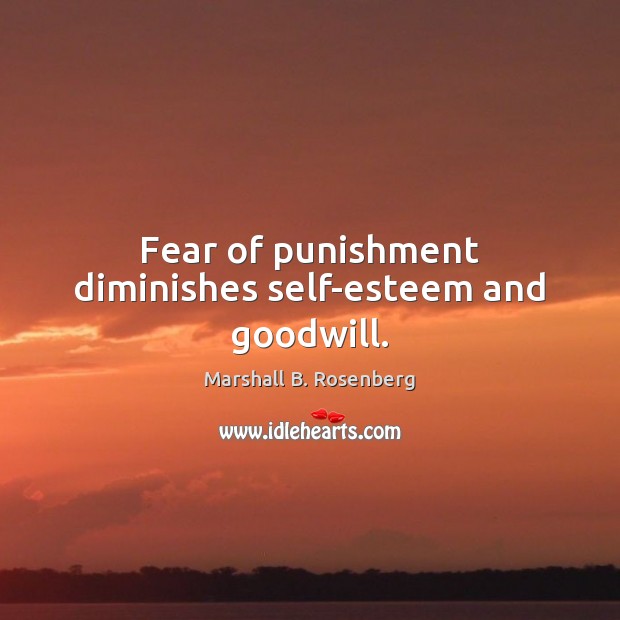 Fear of punishment diminishes self-esteem and goodwill. Marshall B. Rosenberg Picture Quote