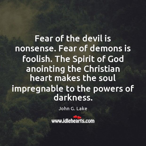 Fear of the devil is nonsense. Fear of demons is foolish. The John G. Lake Picture Quote