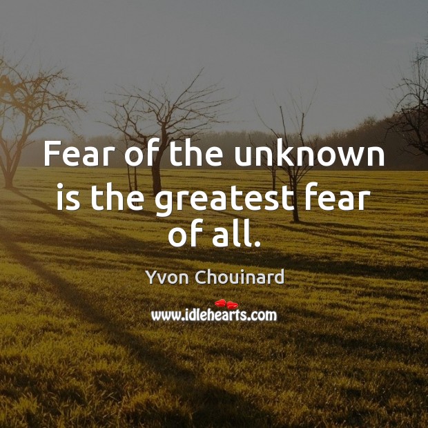 Fear of the unknown is the greatest fear of all. Yvon Chouinard Picture Quote