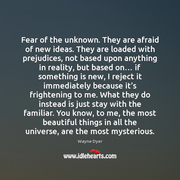 Fear of the unknown. They are afraid of new ideas. They are Wayne Dyer Picture Quote