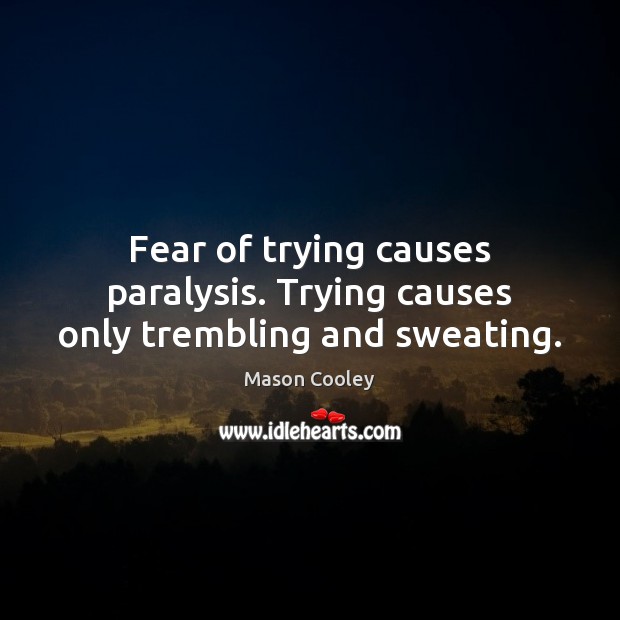 Fear of trying causes paralysis. Trying causes only trembling and sweating. Mason Cooley Picture Quote