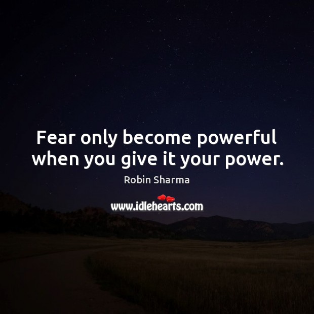 Fear only become powerful when you give it your power. Robin Sharma Picture Quote