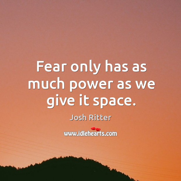 Fear only has as much power as we give it space. Josh Ritter Picture Quote