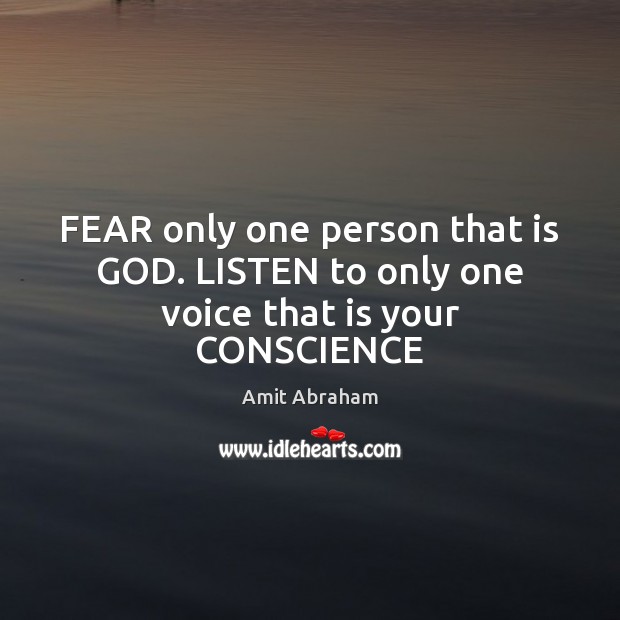 FEAR only one person that is GOD. LISTEN to only one voice that is your CONSCIENCE Image